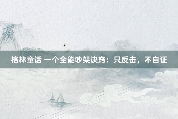 格林童话 一个全能吵架诀窍：只反击，不自证