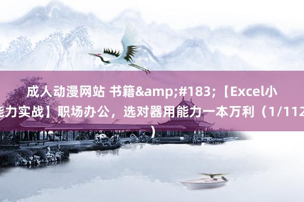 成人动漫网站 书籍&#183;【Excel小能力实战】职场办公，选对器用能力一本万利（1/112）