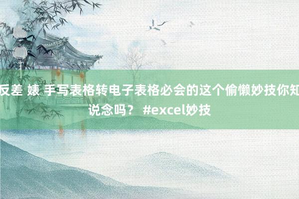 反差 婊 手写表格转电子表格必会的这个偷懒妙技你知说念吗？ #excel妙技