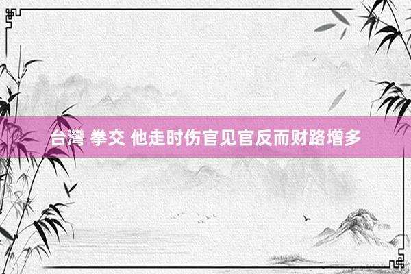 台灣 拳交 他走时伤官见官反而财路增多