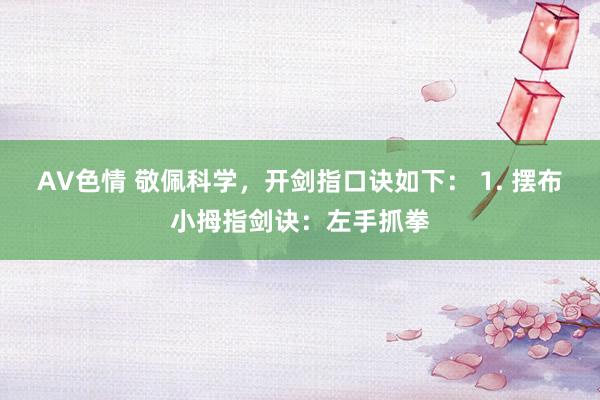 AV色情 敬佩科学，开剑指口诀如下： 1. 摆布小拇指剑诀：左手抓拳