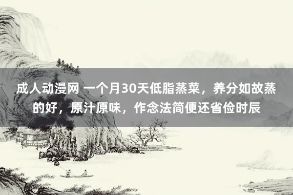 成人动漫网 一个月30天低脂蒸菜，养分如故蒸的好，原汁原味，作念法简便还省俭时辰