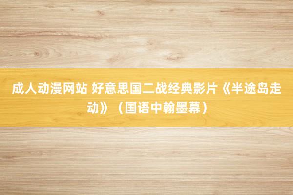成人动漫网站 好意思国二战经典影片《半途岛走动》（国语中翰墨幕）