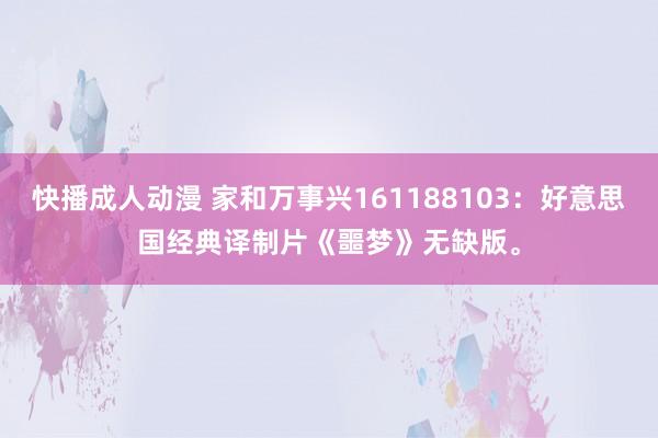 快播成人动漫 家和万事兴161188103：好意思国经典译制片《噩梦》无缺版。