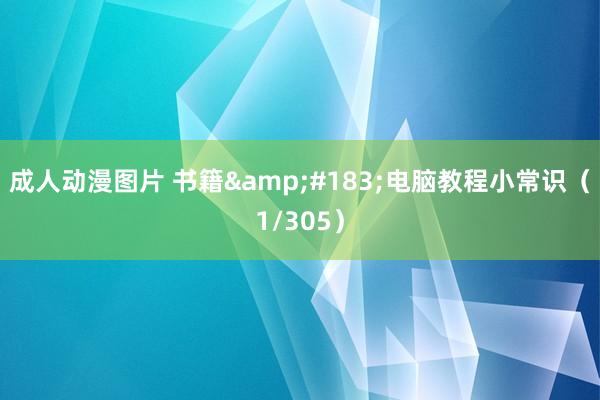 成人动漫图片 书籍&#183;电脑教程小常识（1/305）