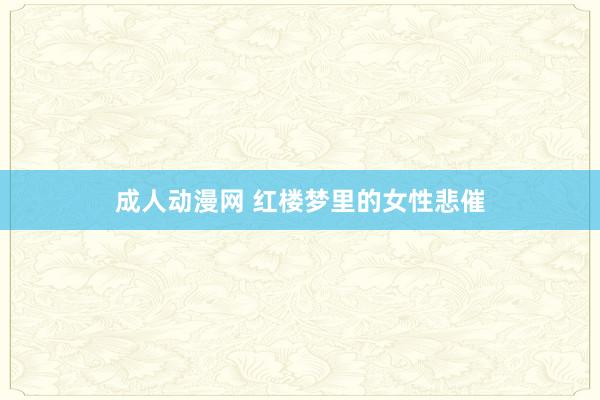 成人动漫网 红楼梦里的女性悲催