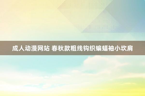 成人动漫网站 春秋款粗线钩织蝙蝠袖小坎肩