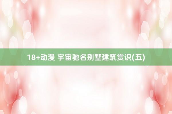 18+动漫 宇宙驰名别墅建筑赏识(五)