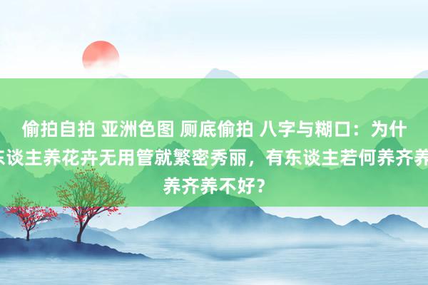 偷拍自拍 亚洲色图 厕底偷拍 八字与糊口：为什么有东谈主养花卉无用管就繁密秀丽，有东谈主若何养齐养不好？